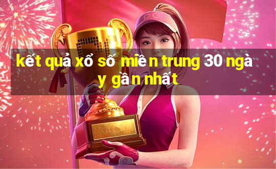 kết quả xổ số miền trung 30 ngày gần nhất