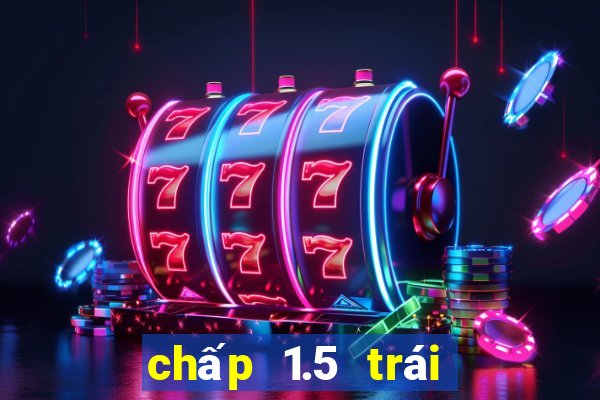 chấp 1.5 trái là sao