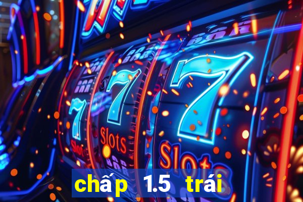 chấp 1.5 trái là sao