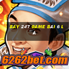 Bay 247 Game Bài 6 Lá