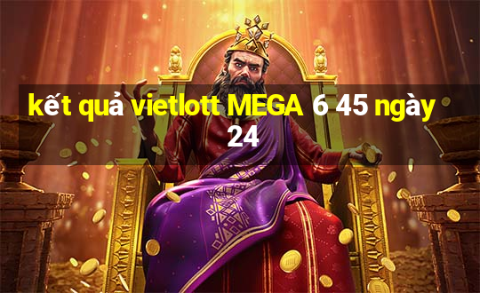 kết quả vietlott MEGA 6 45 ngày 24