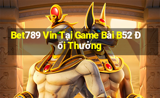 Bet789 Vin Tại Game Bài B52 Đổi Thưởng