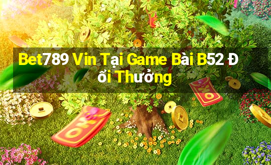 Bet789 Vin Tại Game Bài B52 Đổi Thưởng