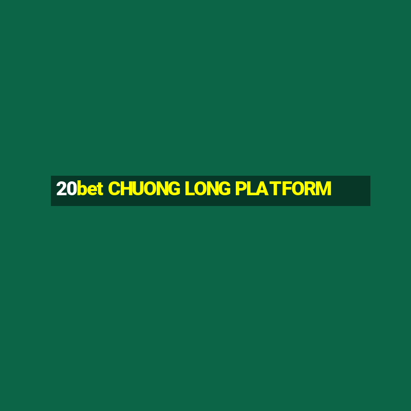 20bet CHUONG LONG PLATFORM