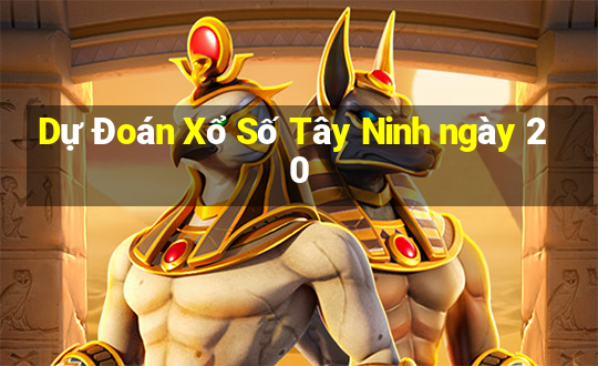 Dự Đoán Xổ Số Tây Ninh ngày 20