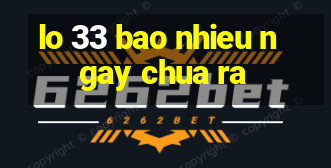 lo 33 bao nhieu ngay chua ra