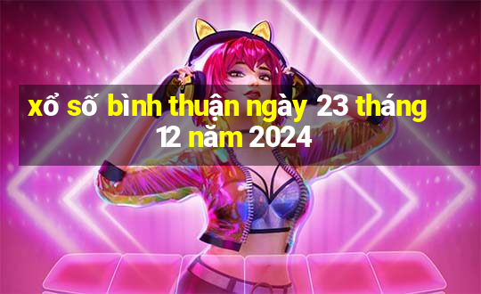 xổ số bình thuận ngày 23 tháng 12 năm 2024