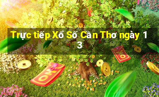 Trực tiếp Xổ Số Cần Thơ ngày 13