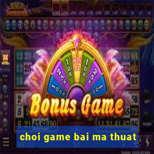 choi game bai ma thuat