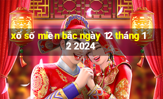 xổ số miền bắc ngày 12 tháng 12 2024