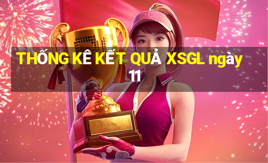 THỐNG KÊ KẾT QUẢ XSGL ngày 11