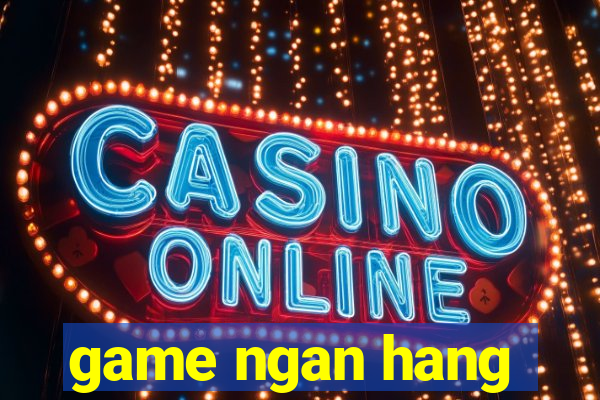 game ngan hang