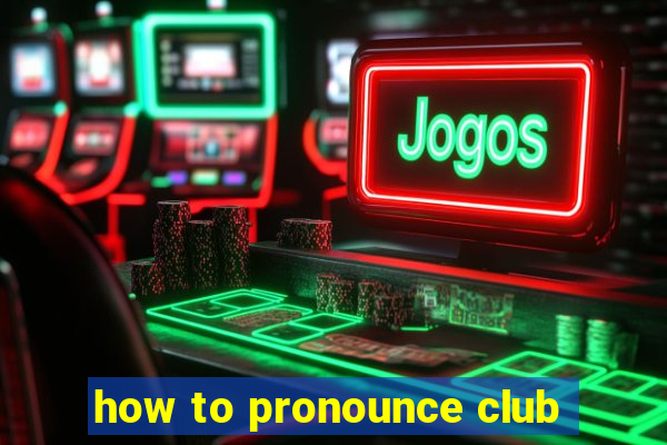 how to pronounce club