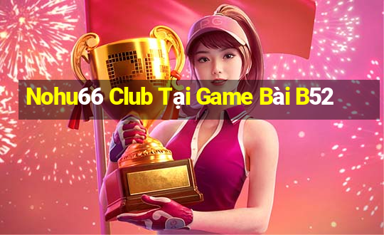 Nohu66 Club Tại Game Bài B52