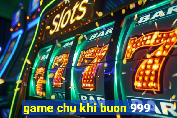 game chu khi buon 999