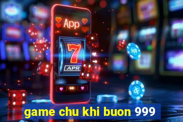 game chu khi buon 999