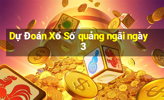 Dự Đoán Xổ Số quảng ngãi ngày 3