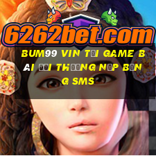 Bum99 Vin Tại Game Bài Đổi Thưởng Nạp Bằng Sms