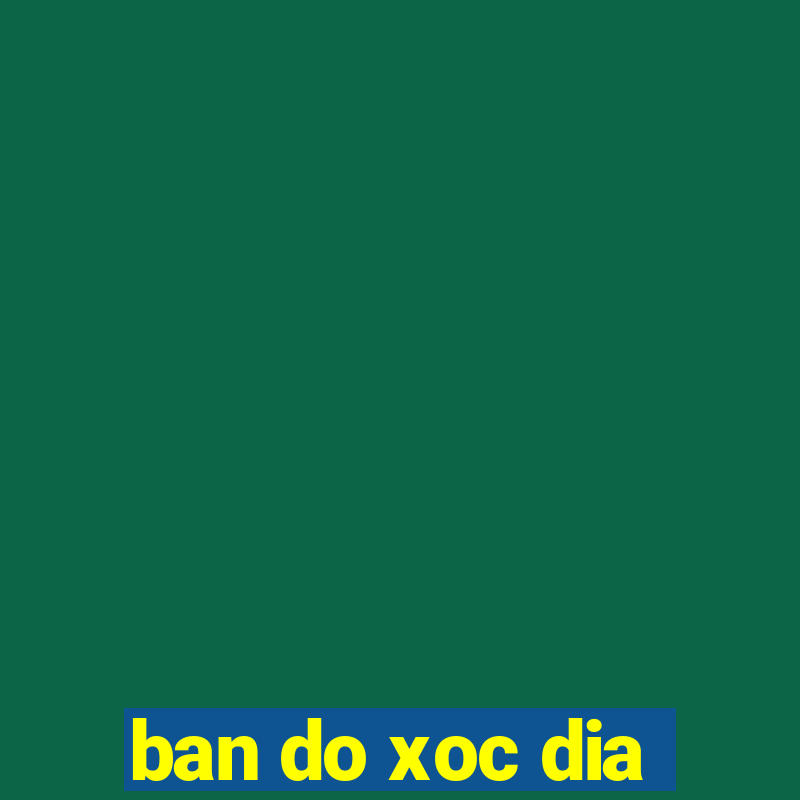 ban do xoc dia