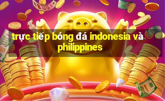 trực tiếp bóng đá indonesia và philippines