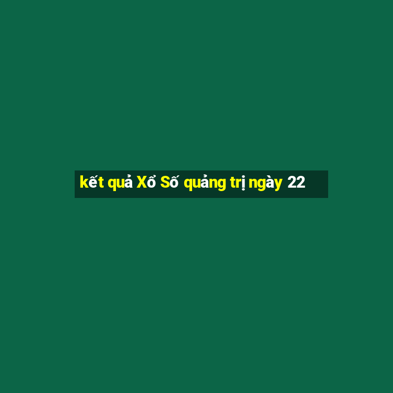 kết quả Xổ Số quảng trị ngày 22