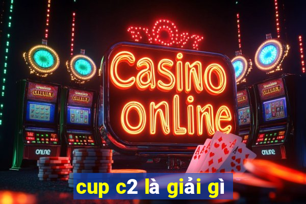 cup c2 là giải gì