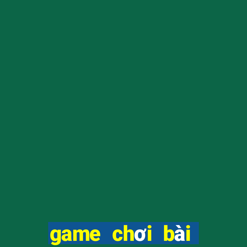 game chơi bài đổi thưởng