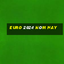 euro 2024 hôm nay