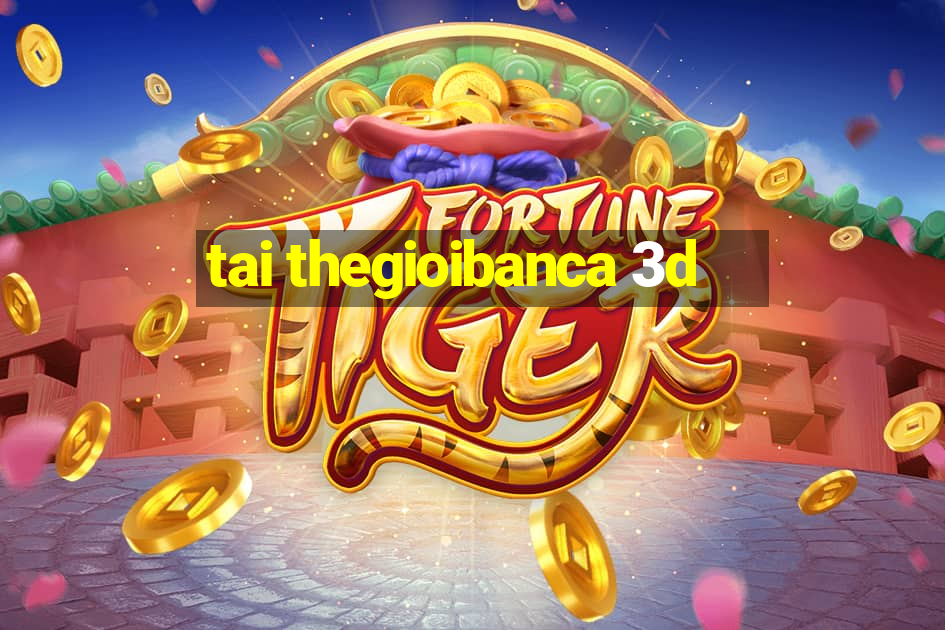 tai thegioibanca 3d