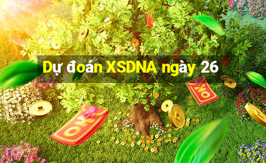 Dự đoán XSDNA ngày 26