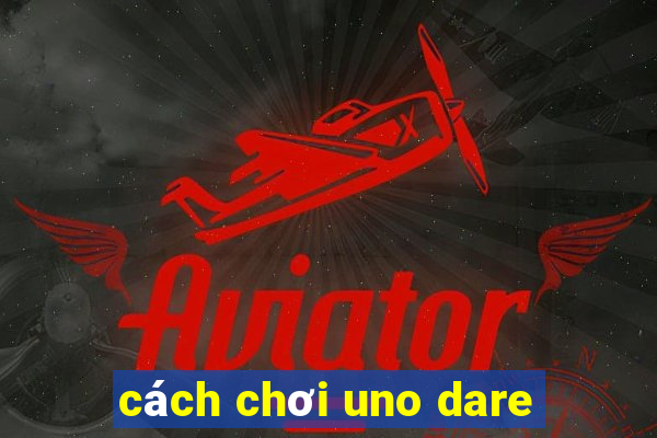 cách chơi uno dare