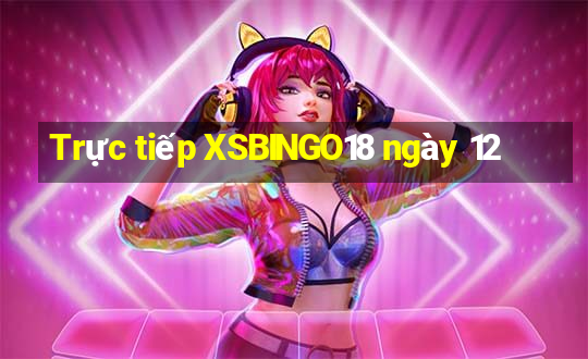 Trực tiếp XSBINGO18 ngày 12