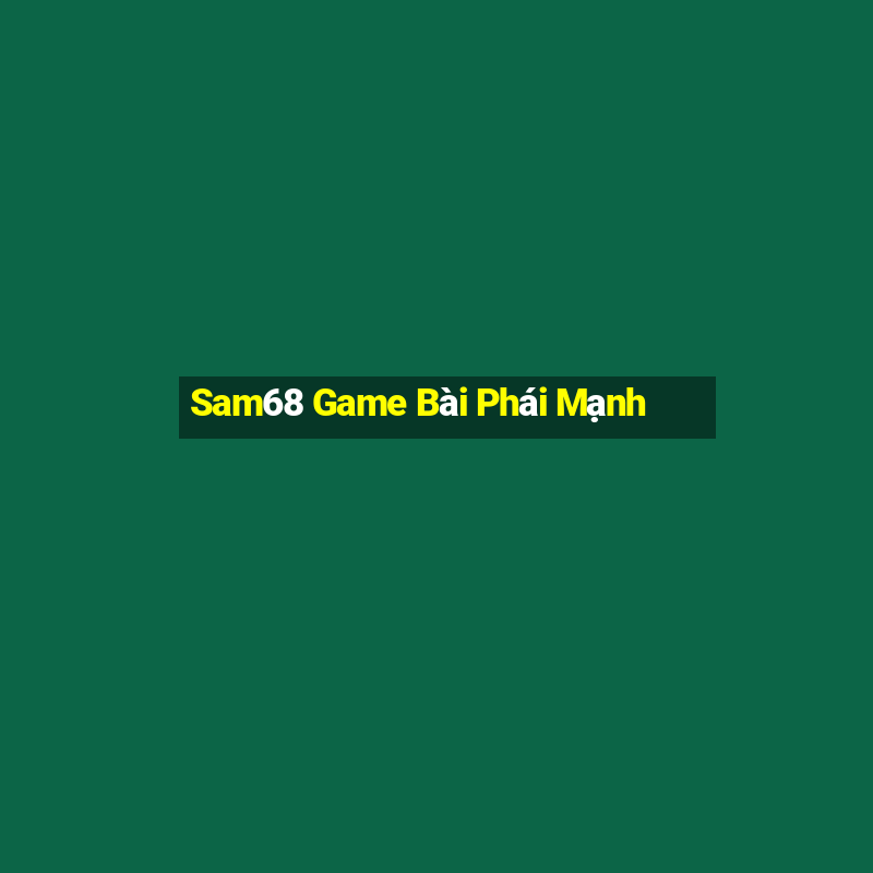 Sam68 Game Bài Phái Mạnh