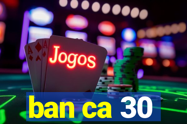 ban ca 30