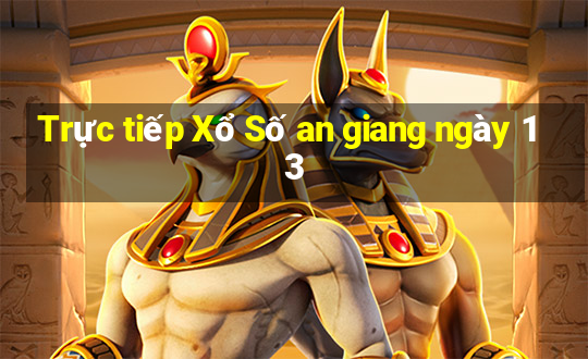 Trực tiếp Xổ Số an giang ngày 13