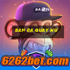 ban ca quay hu