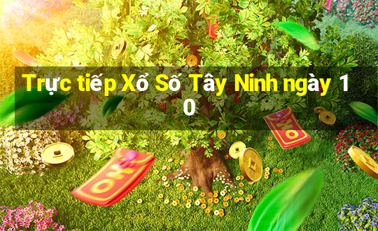 Trực tiếp Xổ Số Tây Ninh ngày 10