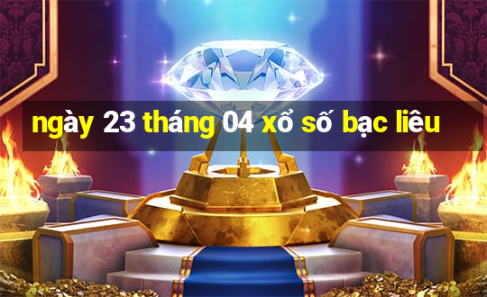 ngày 23 tháng 04 xổ số bạc liêu