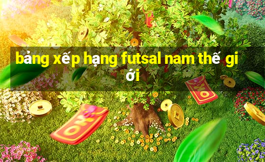 bảng xếp hạng futsal nam thế giới