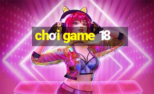 chơi game 18