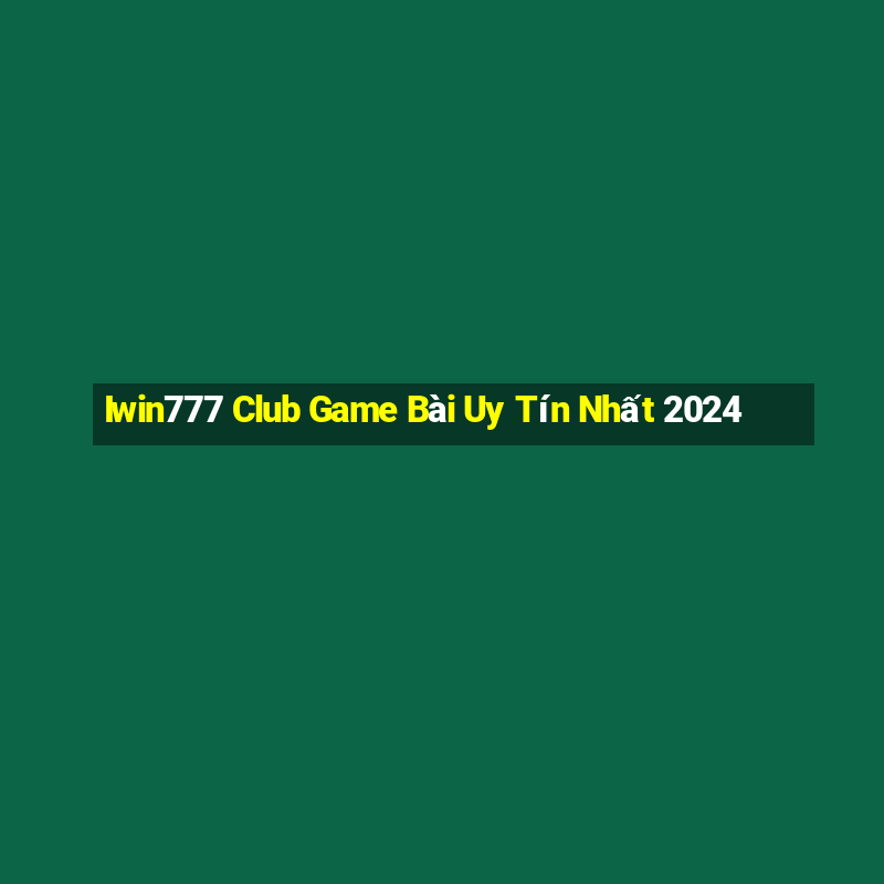 Iwin777 Club Game Bài Uy Tín Nhất 2024