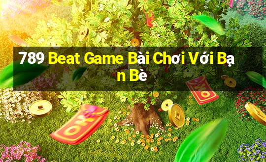 789 Beat Game Bài Chơi Với Bạn Bè