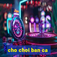 cho choi ban ca