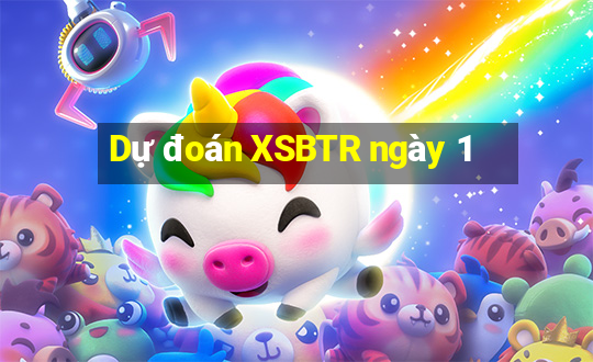 Dự đoán XSBTR ngày 1