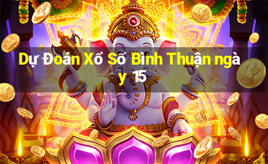 Dự Đoán Xổ Số Bình Thuận ngày 15