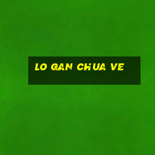 lo gan chua ve