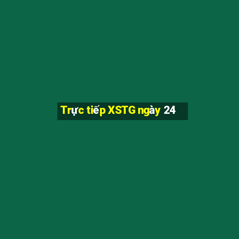 Trực tiếp XSTG ngày 24