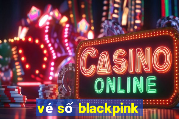 vé số blackpink