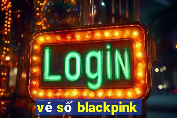 vé số blackpink