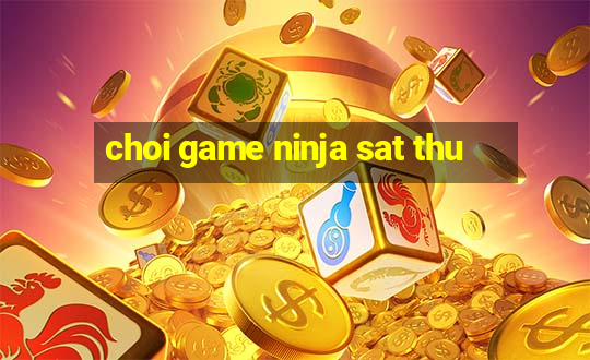 choi game ninja sat thu